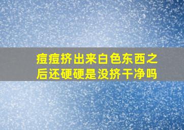 痘痘挤出来白色东西之后还硬硬是没挤干净吗