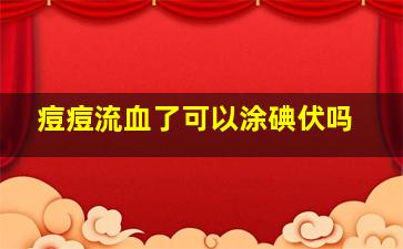 痘痘流血了可以涂碘伏吗