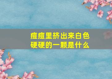 痘痘里挤出来白色硬硬的一颗是什么