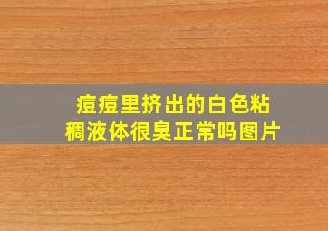 痘痘里挤出的白色粘稠液体很臭正常吗图片