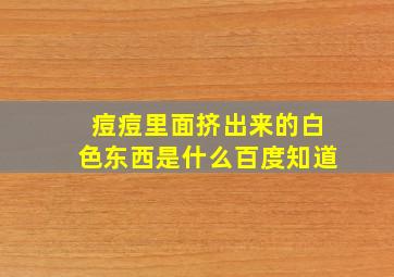 痘痘里面挤出来的白色东西是什么百度知道