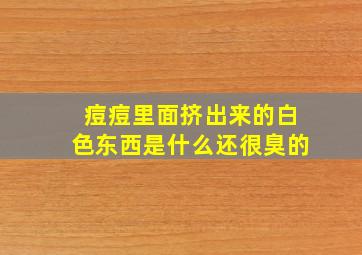 痘痘里面挤出来的白色东西是什么还很臭的