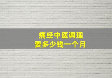 痛经中医调理要多少钱一个月