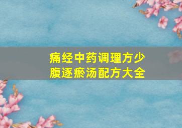 痛经中药调理方少腹逐瘀汤配方大全