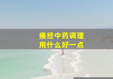 痛经中药调理用什么好一点