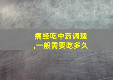 痛经吃中药调理,一般需要吃多久