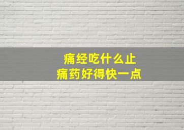 痛经吃什么止痛药好得快一点