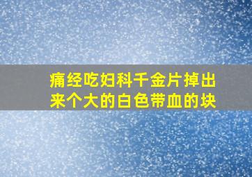 痛经吃妇科千金片掉出来个大的白色带血的块