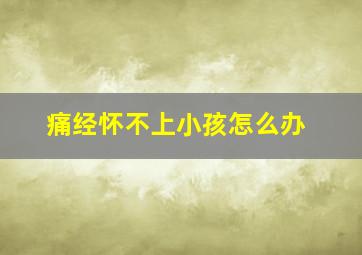 痛经怀不上小孩怎么办