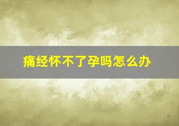 痛经怀不了孕吗怎么办