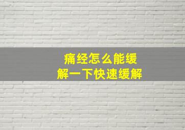 痛经怎么能缓解一下快速缓解