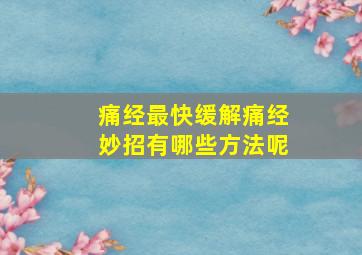 痛经最快缓解痛经妙招有哪些方法呢