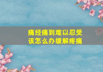 痛经痛到难以忍受该怎么办缓解疼痛