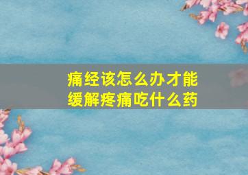 痛经该怎么办才能缓解疼痛吃什么药