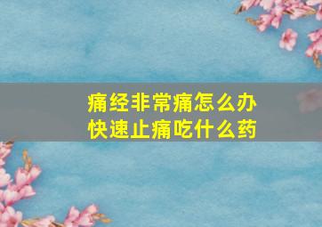 痛经非常痛怎么办快速止痛吃什么药