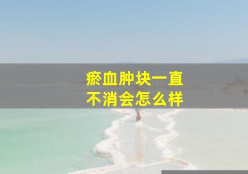 瘀血肿块一直不消会怎么样