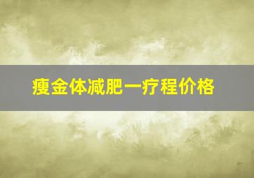 瘦金体减肥一疗程价格