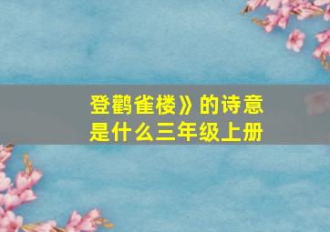 登鹳雀楼》的诗意是什么三年级上册