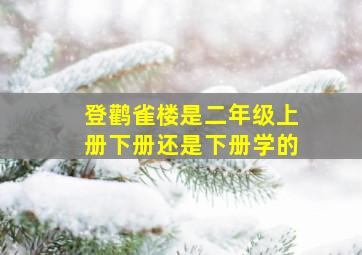 登鹳雀楼是二年级上册下册还是下册学的