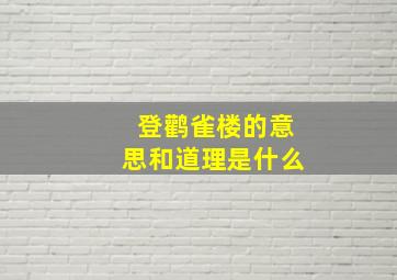 登鹳雀楼的意思和道理是什么