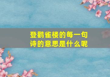 登鹳雀楼的每一句诗的意思是什么呢