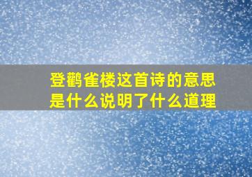 登鹳雀楼这首诗的意思是什么说明了什么道理