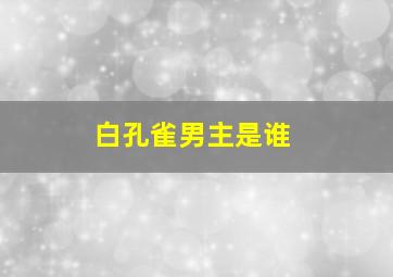 白孔雀男主是谁