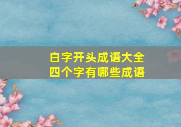 白字开头成语大全四个字有哪些成语