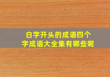 白字开头的成语四个字成语大全集有哪些呢