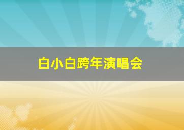 白小白跨年演唱会