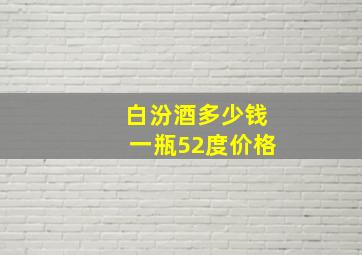 白汾酒多少钱一瓶52度价格