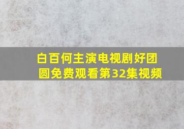 白百何主演电视剧好团圆免费观看第32集视频