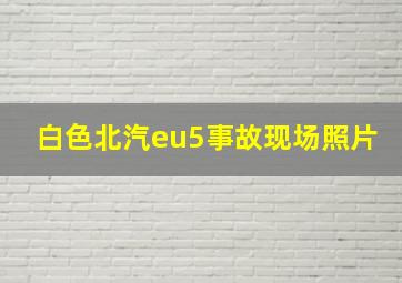 白色北汽eu5事故现场照片