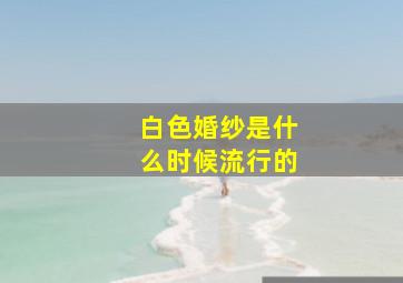 白色婚纱是什么时候流行的