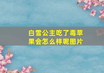 白雪公主吃了毒苹果会怎么样呢图片