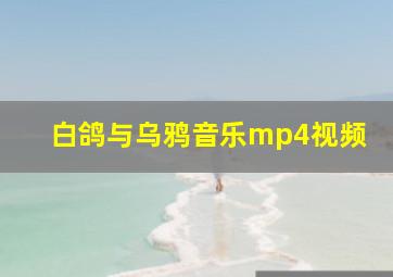 白鸽与乌鸦音乐mp4视频