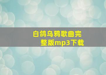 白鸽乌鸦歌曲完整版mp3下载