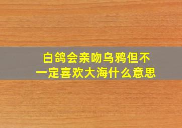 白鸽会亲吻乌鸦但不一定喜欢大海什么意思