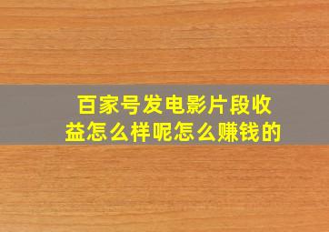 百家号发电影片段收益怎么样呢怎么赚钱的