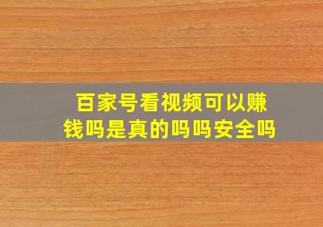 百家号看视频可以赚钱吗是真的吗吗安全吗