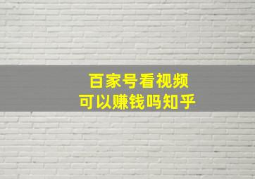 百家号看视频可以赚钱吗知乎