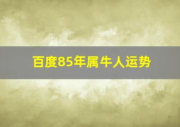 百度85年属牛人运势