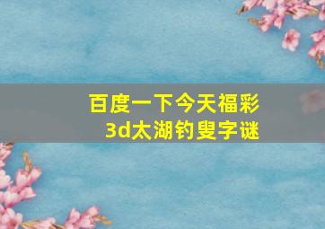 百度一下今天福彩3d太湖钓叟字谜