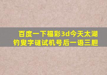 百度一下福彩3d今天太湖钓叟字谜试机号后一语三胆