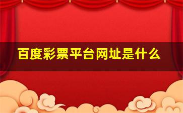 百度彩票平台网址是什么