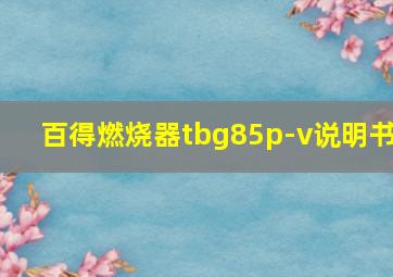 百得燃烧器tbg85p-v说明书