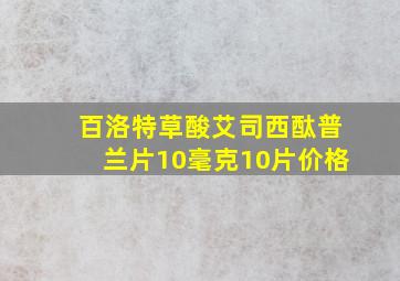 百洛特草酸艾司西酞普兰片10毫克10片价格