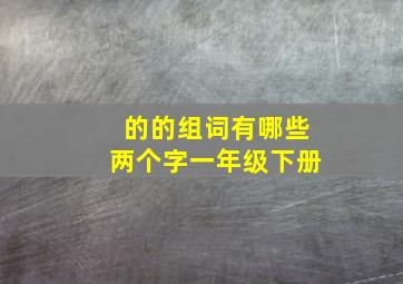 的的组词有哪些两个字一年级下册