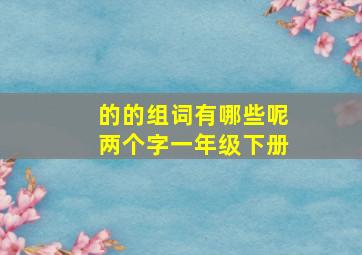 的的组词有哪些呢两个字一年级下册