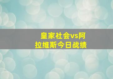 皇家社会vs阿拉维斯今日战绩